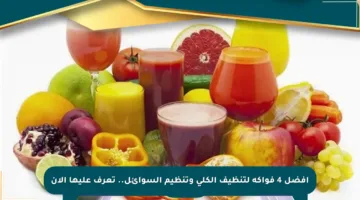 أفضل 4 فواكه لتنظيف الكلى وتنظيم السوائل.. تعرف عليها الآن